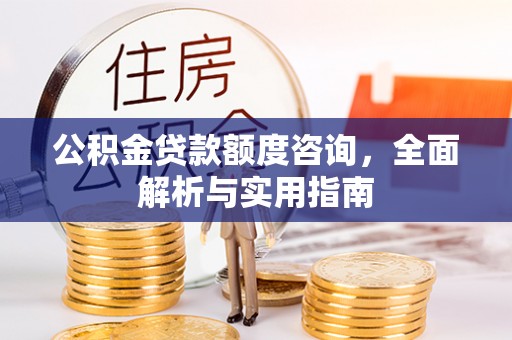 茄子河公积金贷款额度咨询，全面解析与实用指南