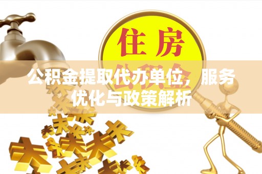 茄子河公积金提取代办单位，服务优化与政策解析