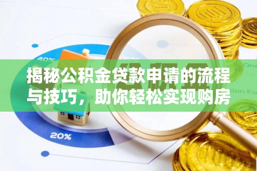 茄子河揭秘公积金贷款申请的流程与技巧，助你轻松实现购房梦