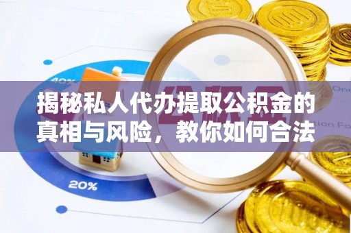 茄子河揭秘私人代办提取公积金的真相与风险，教你如何合法合规操作