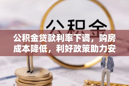 茄子河公积金贷款利率下调，购房成本降低，利好政策助力安居梦想