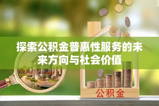茄子河探索公积金普惠性服务的未来方向与社会价值