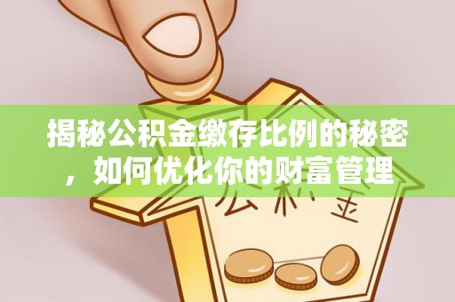 茄子河揭秘公积金缴存比例的秘密，如何优化你的财富管理