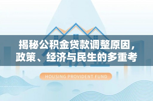 茄子河揭秘公积金贷款调整原因，政策、经济与民生的多重考量