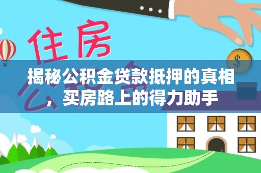 茄子河揭秘公积金贷款抵押的真相，买房路上的得力助手