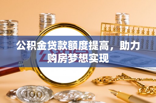 茄子河公积金贷款额度提高，助力购房梦想实现