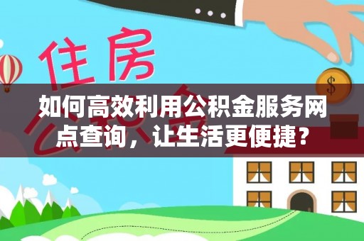 茄子河如何高效利用公积金服务网点查询，让生活更便捷？