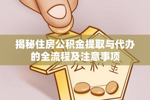 茄子河揭秘住房公积金提取与代办的全流程及注意事项