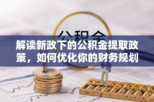 茄子河解读新政下的公积金提取政策，如何优化你的财务规划