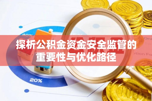 茄子河探析公积金资金安全监管的重要性与优化路径
