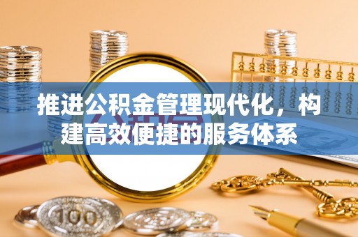 茄子河推进公积金管理现代化，构建高效便捷的服务体系
