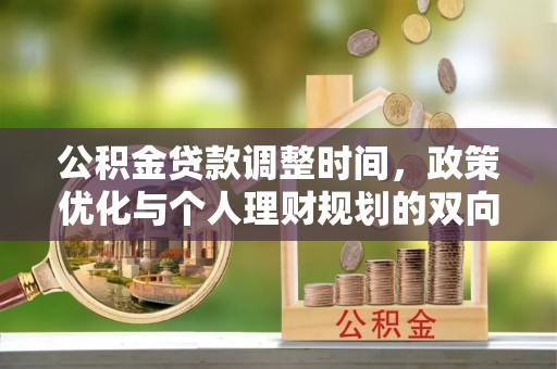 茄子河公积金贷款调整时间，政策优化与个人理财规划的双向考量