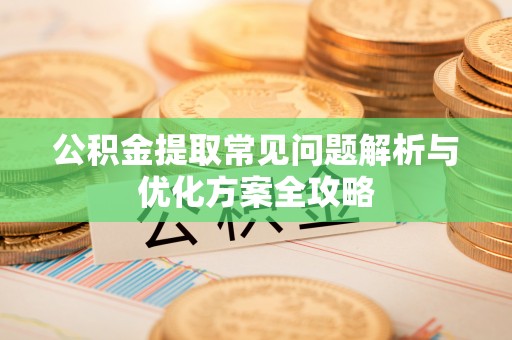 茄子河公积金提取常见问题解析与优化方案全攻略