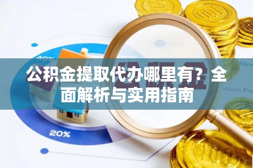 茄子河公积金提取代办哪里有？全面解析与实用指南