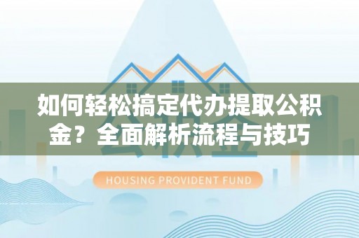 茄子河如何轻松搞定代办提取公积金？全面解析流程与技巧