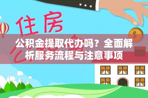 茄子河公积金提取代办吗？全面解析服务流程与注意事项