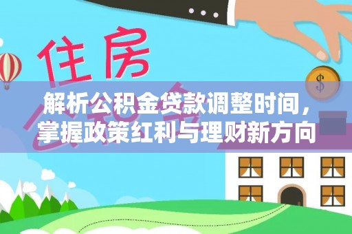 茄子河解析公积金贷款调整时间，掌握政策红利与理财新方向