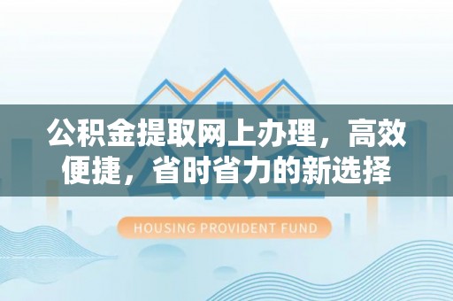 茄子河公积金提取网上办理，高效便捷，省时省力的新选择