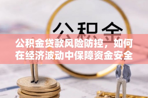 茄子河公积金贷款风险防控，如何在经济波动中保障资金安全