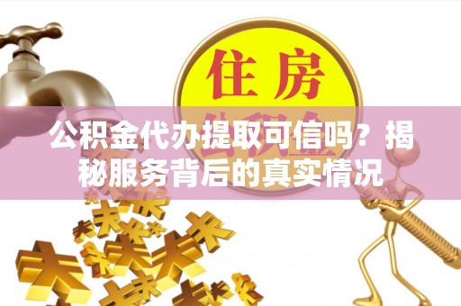 茄子河公积金代办提取可信吗？揭秘服务背后的真实情况