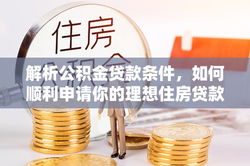 茄子河解析公积金贷款条件，如何顺利申请你的理想住房贷款