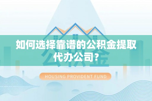 茄子河如何选择靠谱的公积金提取代办公司？