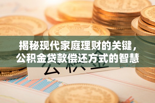 茄子河揭秘现代家庭理财的关键，公积金贷款偿还方式的智慧选择