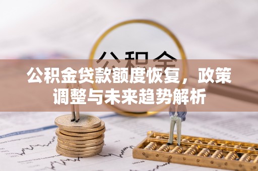 茄子河公积金贷款额度恢复，政策调整与未来趋势解析