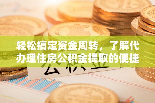 茄子河轻松搞定资金周转，了解代办理住房公积金提取的便捷之道
