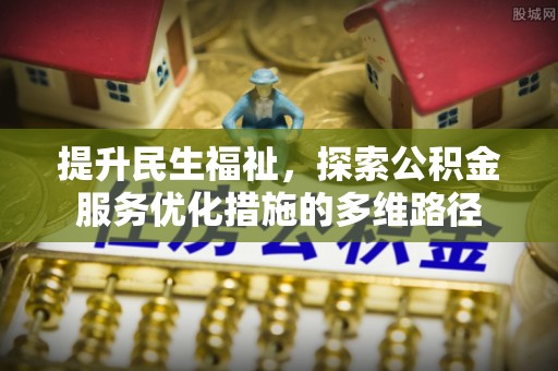 茄子河提升民生福祉，探索公积金服务优化措施的多维路径