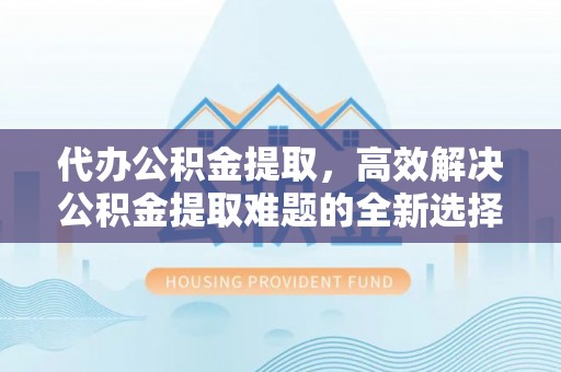 茄子河代办公积金提取，高效解决公积金提取难题的全新选择