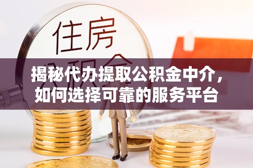 茄子河揭秘代办提取公积金中介，如何选择可靠的服务平台