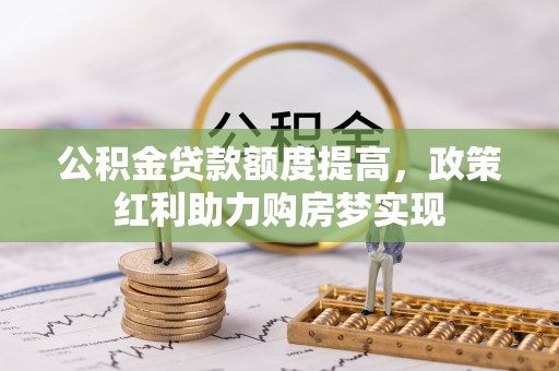 茄子河公积金贷款额度提高，政策红利助力购房梦实现