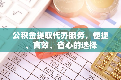 茄子河公积金提取代办服务，便捷、高效、省心的选择