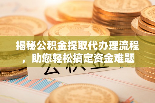 茄子河揭秘公积金提取代办理流程，助您轻松搞定资金难题