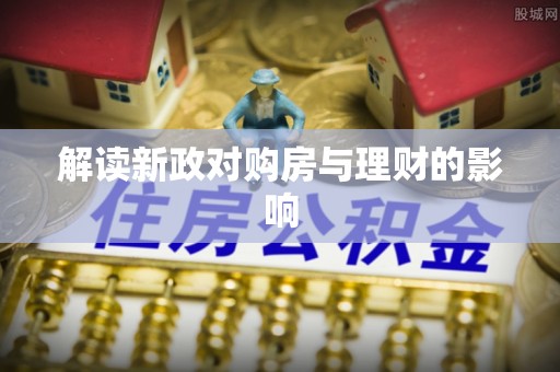 茄子河解读新政对购房与理财的影响