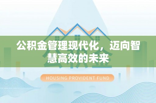茄子河公积金管理现代化，迈向智慧高效的未来
