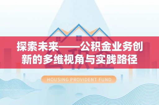 茄子河探索未来——公积金业务创新的多维视角与实践路径
