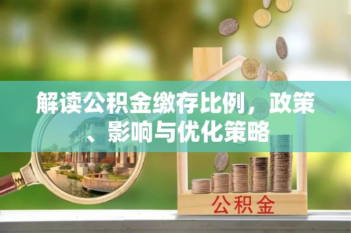 茄子河解读公积金缴存比例，政策、影响与优化策略