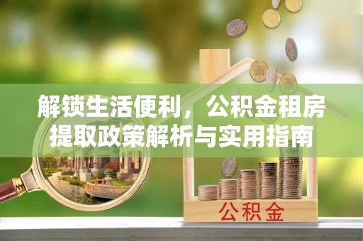 茄子河解锁生活便利，公积金租房提取政策解析与实用指南
