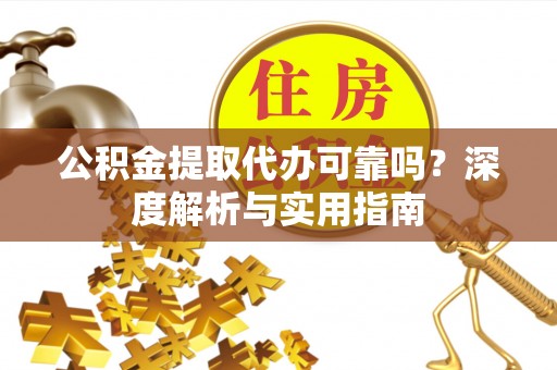 茄子河公积金提取代办可靠吗？深度解析与实用指南