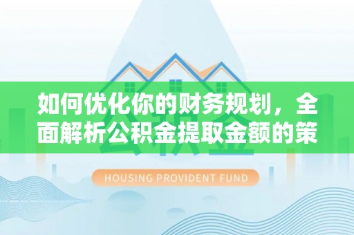 茄子河如何优化你的财务规划，全面解析公积金提取金额的策略与技巧