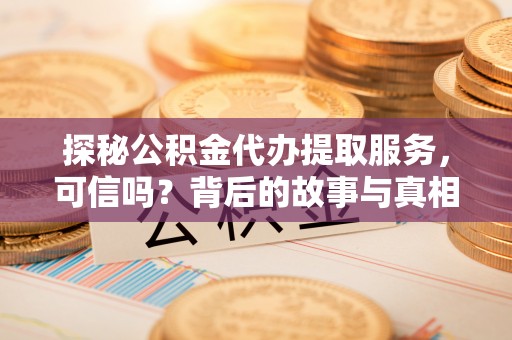 茄子河探秘公积金代办提取服务，可信吗？背后的故事与真相