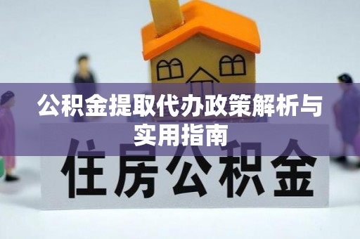 茄子河公积金提取代办政策解析与实用指南
