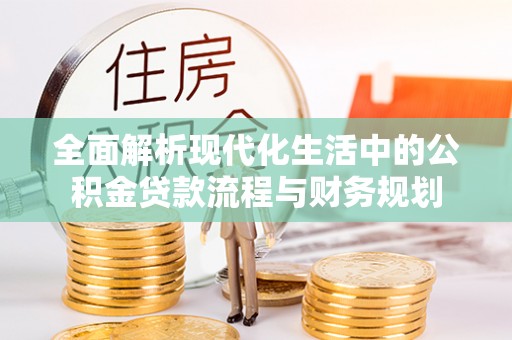 茄子河全面解析现代化生活中的公积金贷款流程与财务规划
