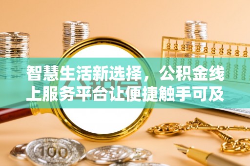 茄子河智慧生活新选择，公积金线上服务平台让便捷触手可及