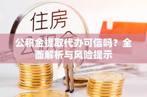 茄子河公积金提取代办可信吗？全面解析与风险提示