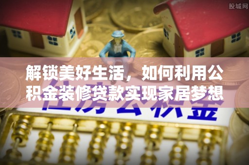 茄子河解锁美好生活，如何利用公积金装修贷款实现家居梦想