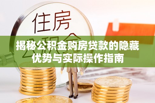 茄子河揭秘公积金购房贷款的隐藏优势与实际操作指南