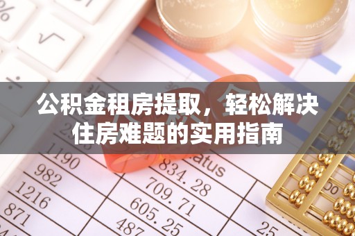 茄子河公积金租房提取，轻松解决住房难题的实用指南